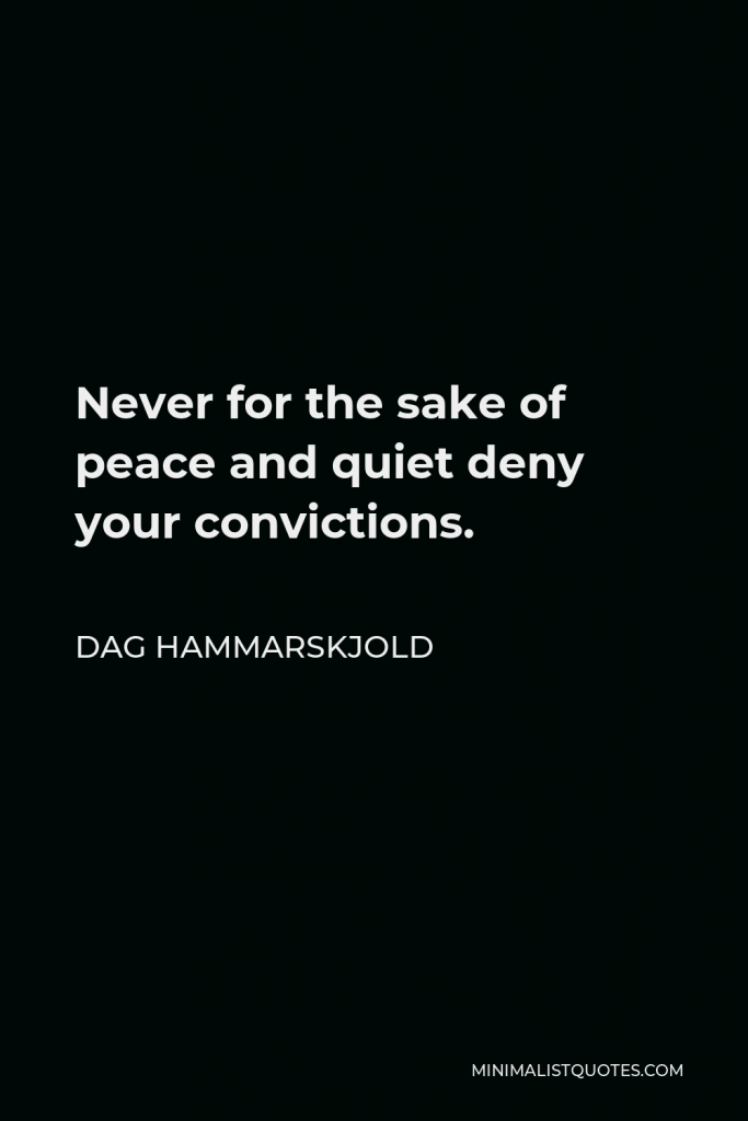 Dag Hammarskjold Quote - Never for the sake of peace and quiet deny your convictions.