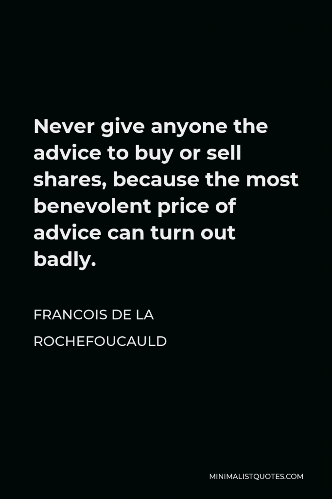 Francois de La Rochefoucauld Quote - Never give anyone the advice to buy or sell shares, because the most benevolent price of advice can turn out badly.