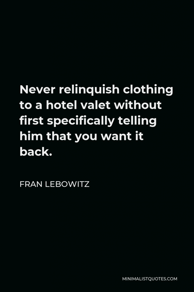 Fran Lebowitz Quote - Never relinquish clothing to a hotel valet without first specifically telling him that you want it back.