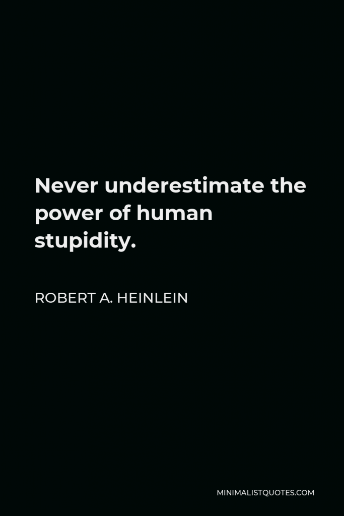 Robert A. Heinlein Quote - Never underestimate the power of human stupidity.