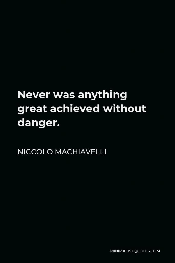 Niccolo Machiavelli Quote - Never was anything great achieved without danger.
