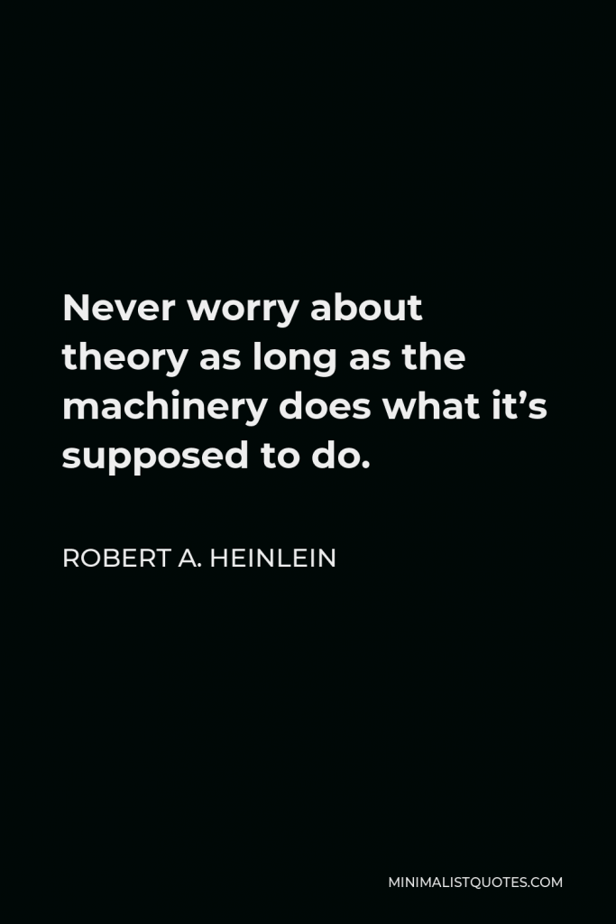 Robert A. Heinlein Quote - Never worry about theory as long as the machinery does what it’s supposed to do.