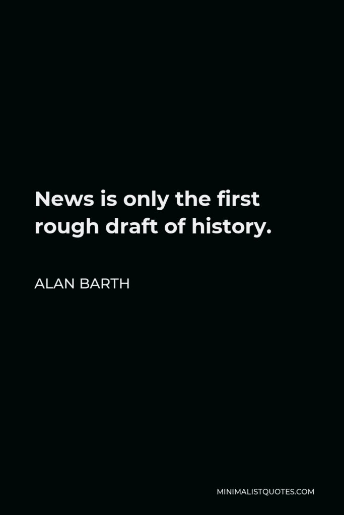 Alan Barth Quote - News is only the first rough draft of history.