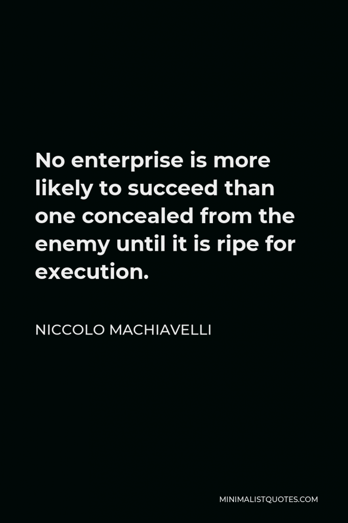 Niccolo Machiavelli Quote - No enterprise is more likely to succeed than one concealed from the enemy until it is ripe for execution.