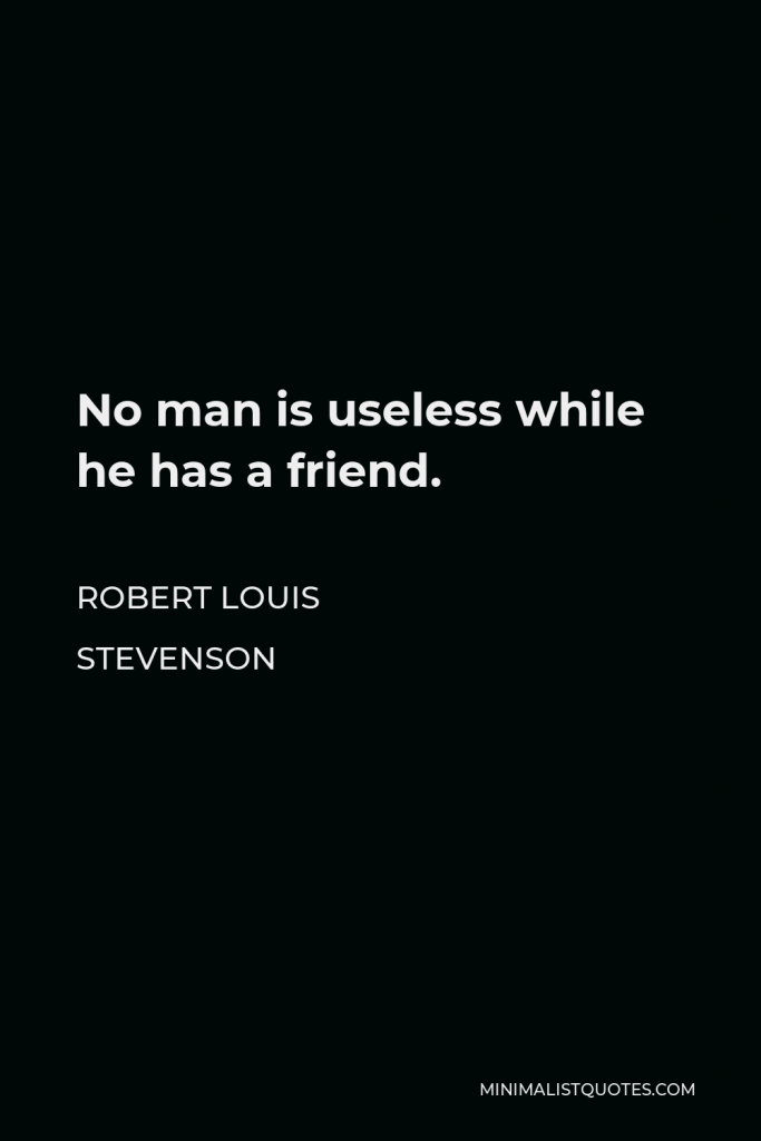 Robert Louis Stevenson Quote - No man is useless while he has a friend.
