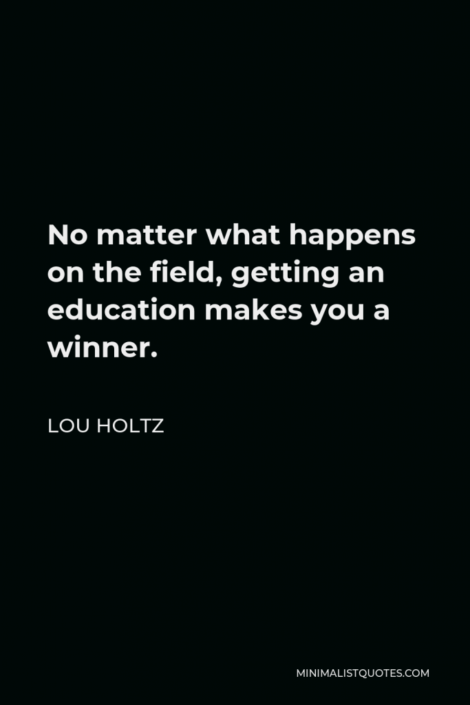 Lou Holtz Quote - No matter what happens on the field, getting an education makes you a winner.