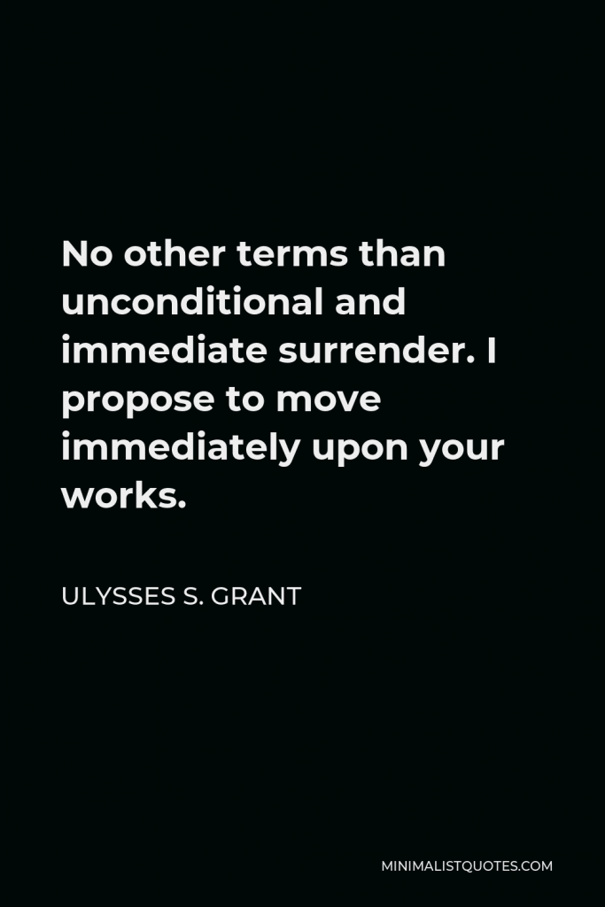 Ulysses S. Grant Quote - No other terms than unconditional and immediate surrender. I propose to move immediately upon your works.