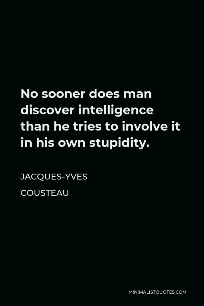 Jacques-Yves Cousteau Quote - No sooner does man discover intelligence than he tries to involve it in his own stupidity.
