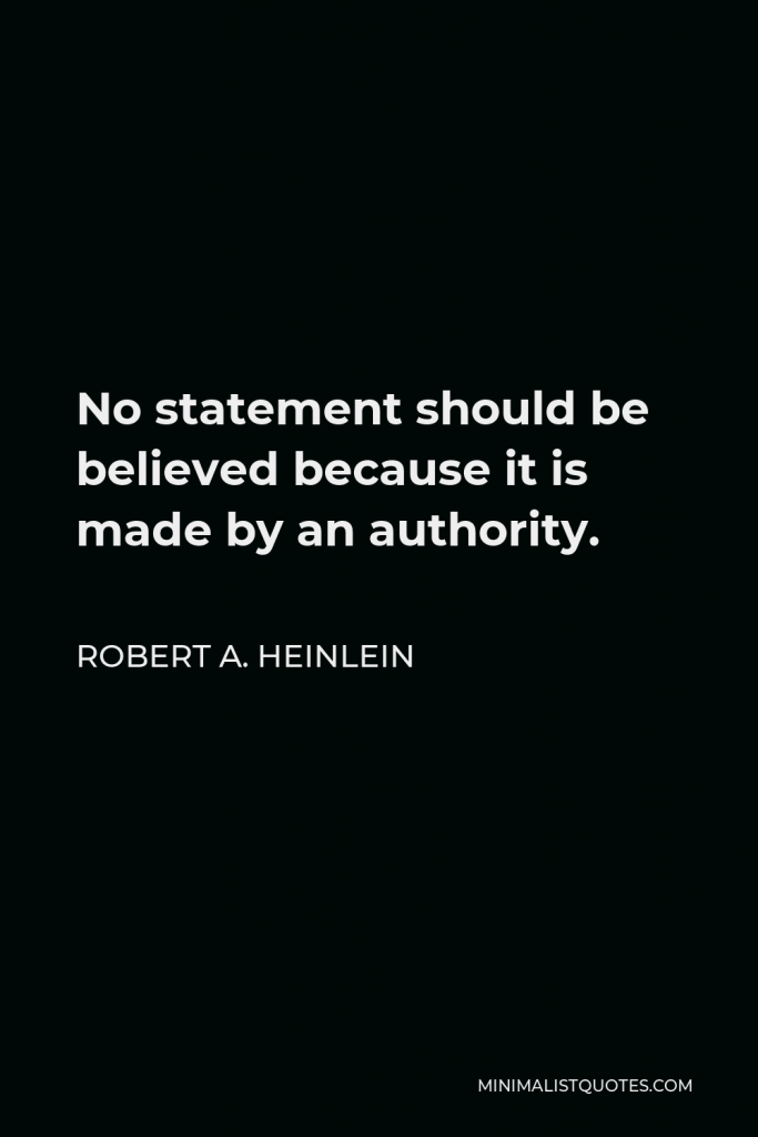 Robert A. Heinlein Quote - No statement should be believed because it is made by an authority.