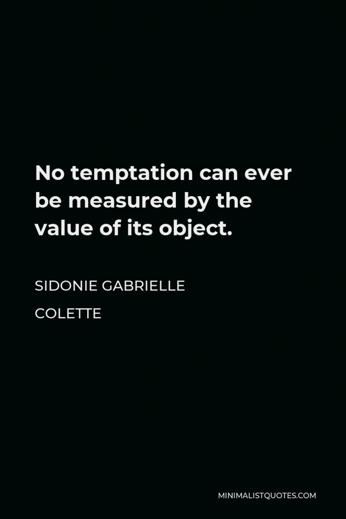 Sidonie Gabrielle Colette Quote - No temptation can ever be measured by the value of its object.