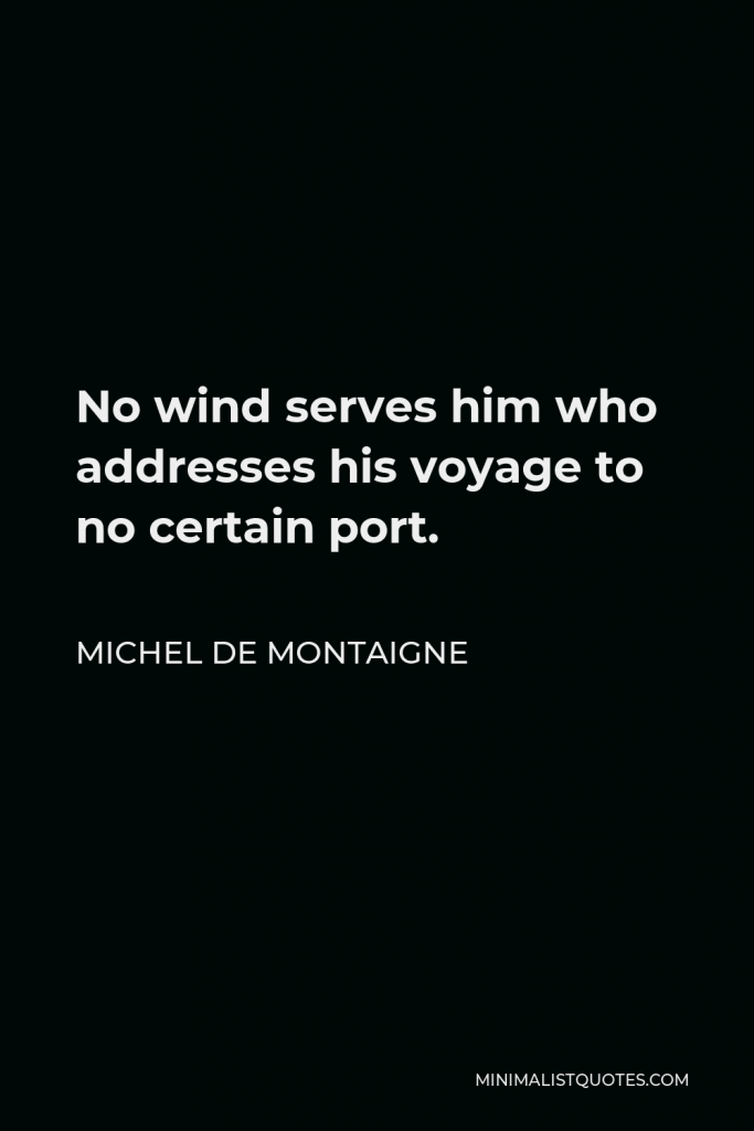 Michel de Montaigne Quote - No wind serves him who addresses his voyage to no certain port.