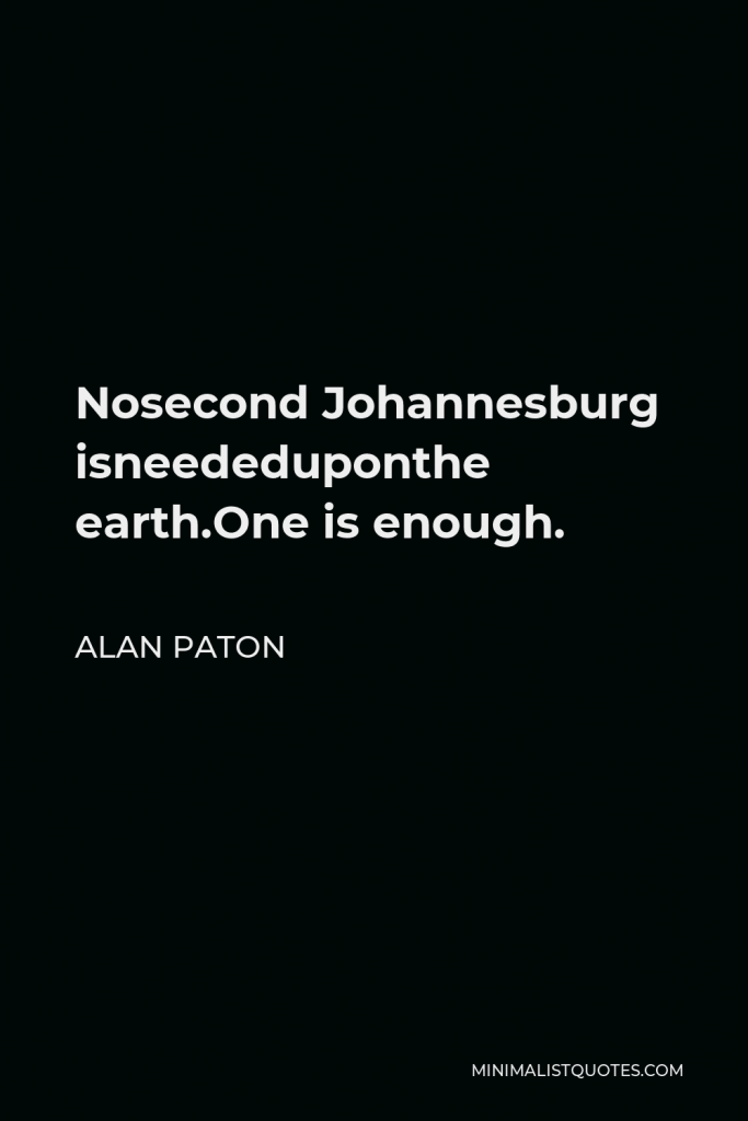 Alan Paton Quote - Nosecond Johannesburg isneededuponthe earth.One is enough.