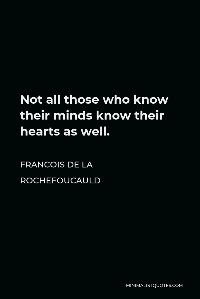 Francois de La Rochefoucauld Quote - Not all those who know their minds know their hearts as well.