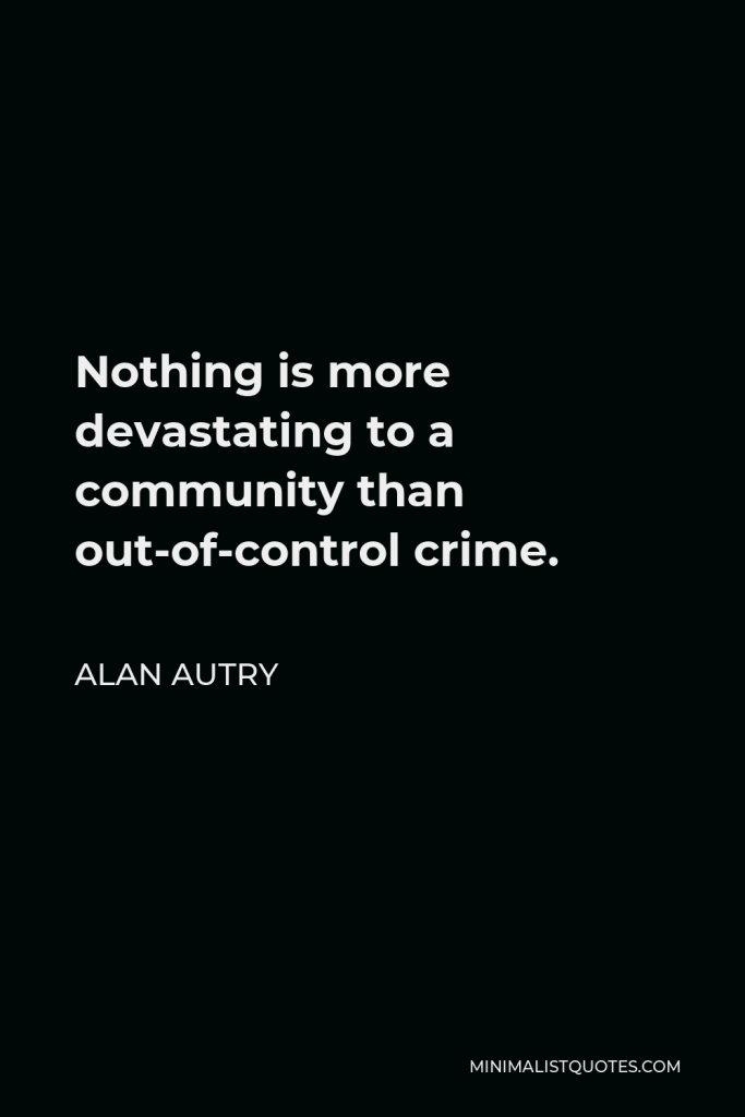Alan Autry Quote - Nothing is more devastating to a community than out-of-control crime.