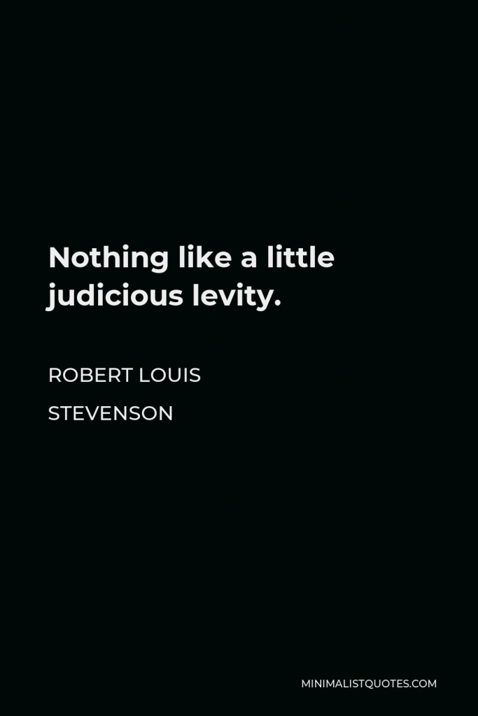 Robert Louis Stevenson Quote - Nothing like a little judicious levity.
