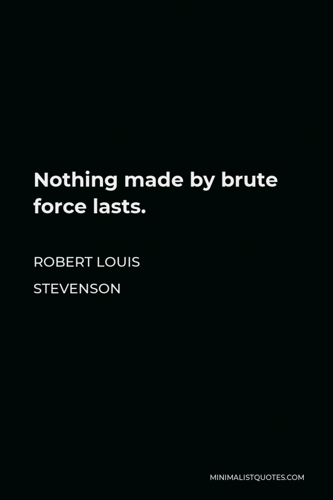 Robert Louis Stevenson Quote - Nothing made by brute force lasts.
