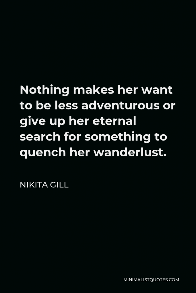 Nikita Gill Quote - Nothing makes her want to be less adventurous or give up her eternal search for something to quench her wanderlust.