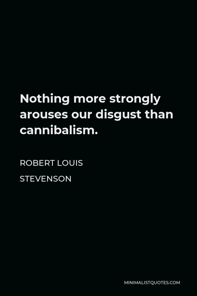 Robert Louis Stevenson Quote - Nothing more strongly arouses our disgust than cannibalism.
