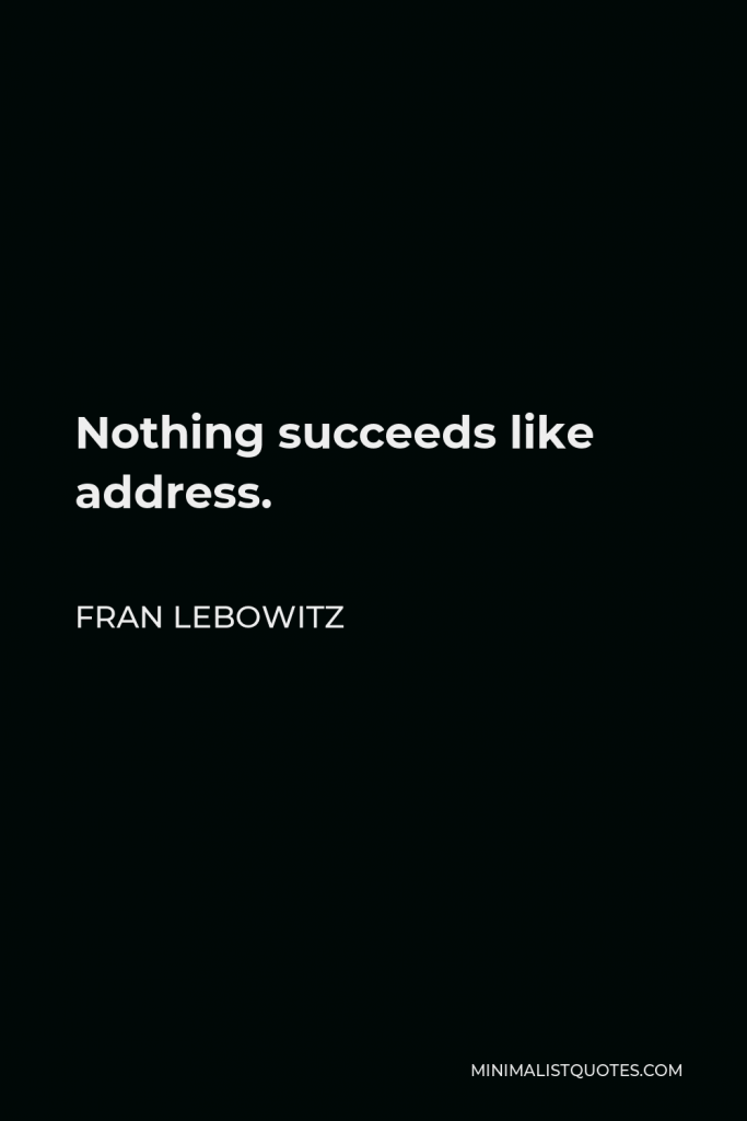 Fran Lebowitz Quote - Nothing succeeds like address.