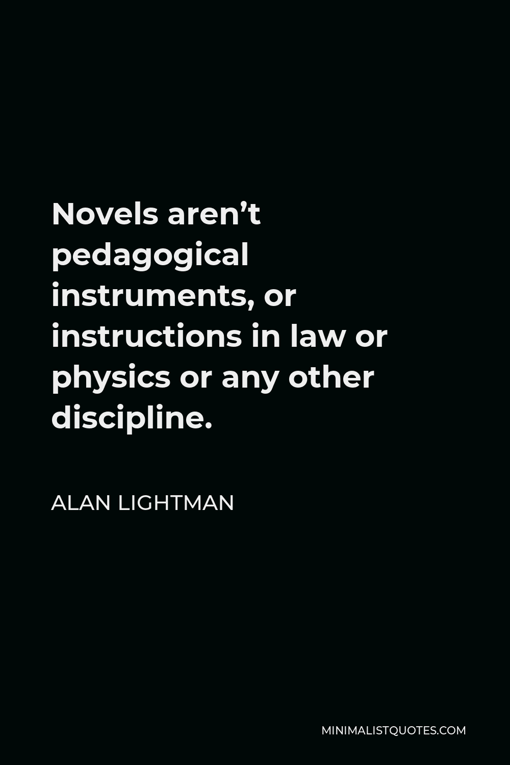 Alan Lightman Quote - Novels aren’t pedagogical instruments, or instructions in law or physics or any other discipline.