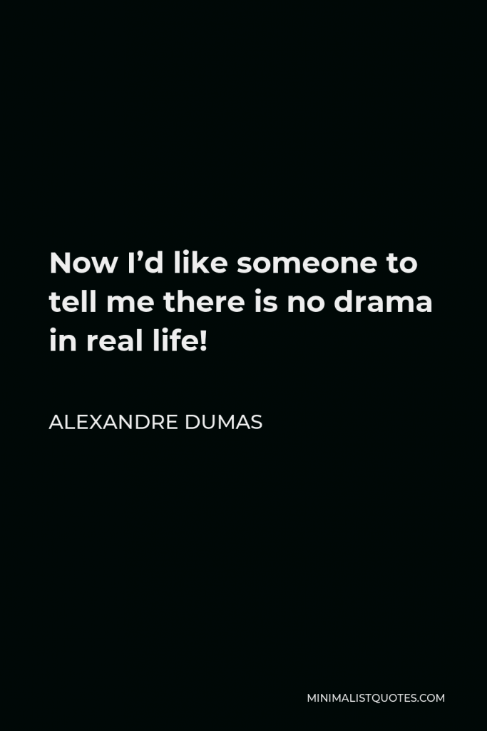 Alexandre Dumas Quote - Now I’d like someone to tell me there is no drama in real life!