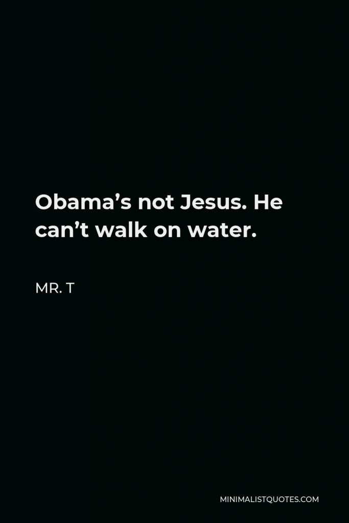 Mr. T Quote - Obama’s not Jesus. He can’t walk on water.