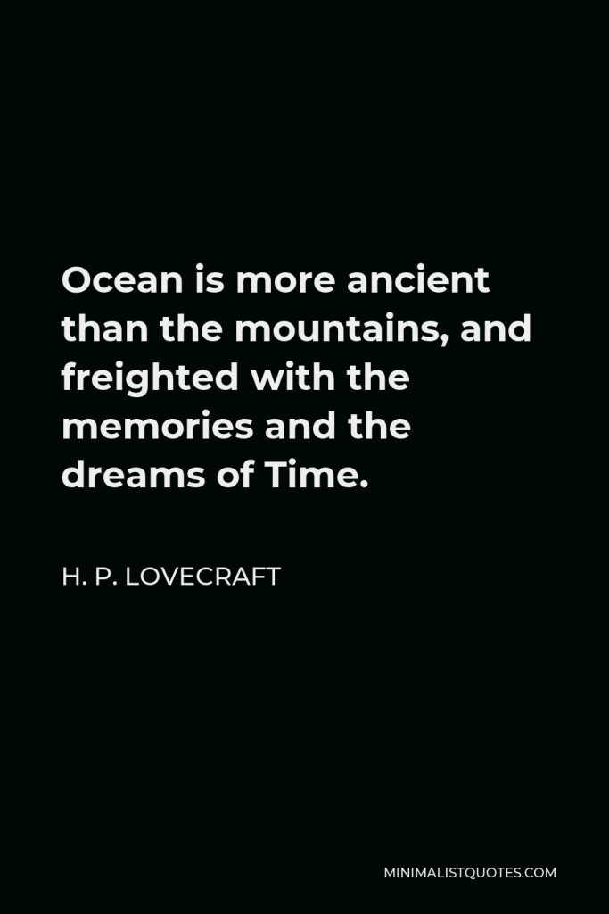 H. P. Lovecraft Quote - Ocean is more ancient than the mountains, and freighted with the memories and the dreams of Time.