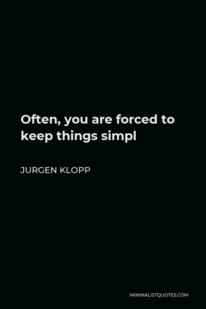 Jurgen Klopp Quote - Often, you are forced to keep things simpl