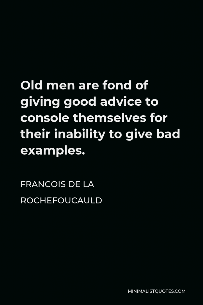 Francois de La Rochefoucauld Quote - Old men are fond of giving good advice to console themselves for their inability to give bad examples.