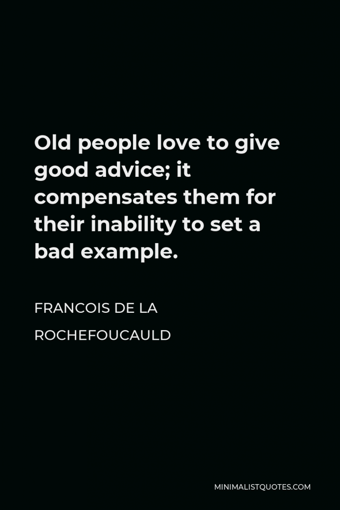 Francois de La Rochefoucauld Quote - Old people love to give good advice; it compensates them for their inability to set a bad example.