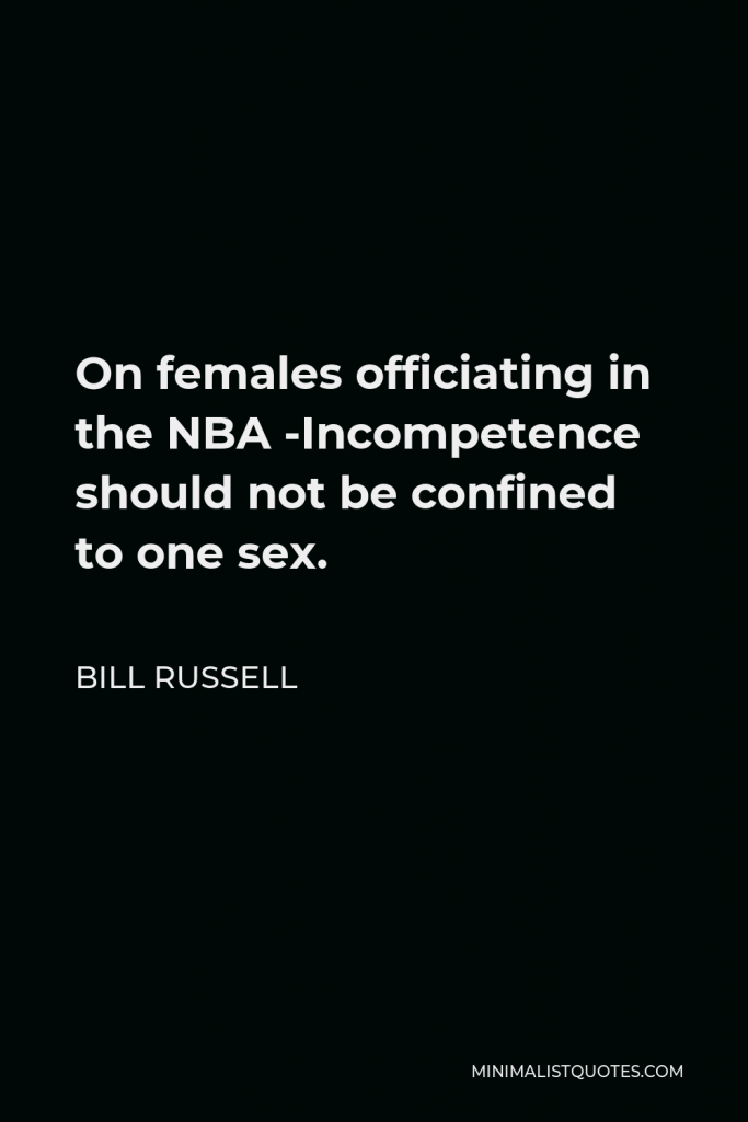 Bill Russell Quote - On females officiating in the NBA -Incompetence should not be confined to one sex.