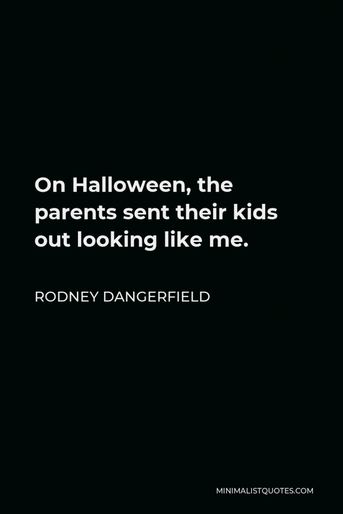 Rodney Dangerfield Quote - On Halloween, the parents sent their kids out looking like me.