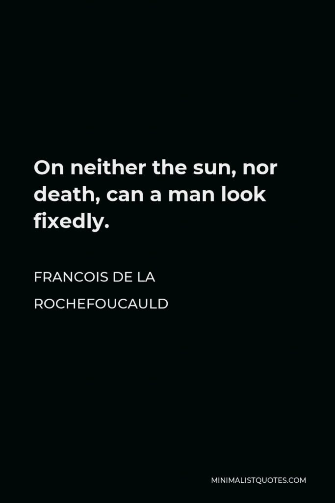 Francois de La Rochefoucauld Quote - On neither the sun, nor death, can a man look fixedly.