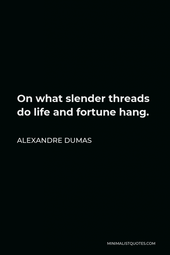 Alexandre Dumas Quote - On what slender threads do life and fortune hang.