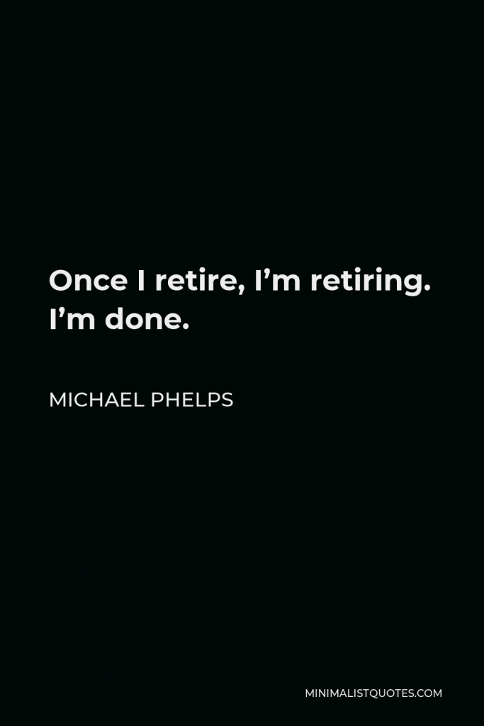 Michael Phelps Quote - Once I retire, I’m retiring. I’m done.