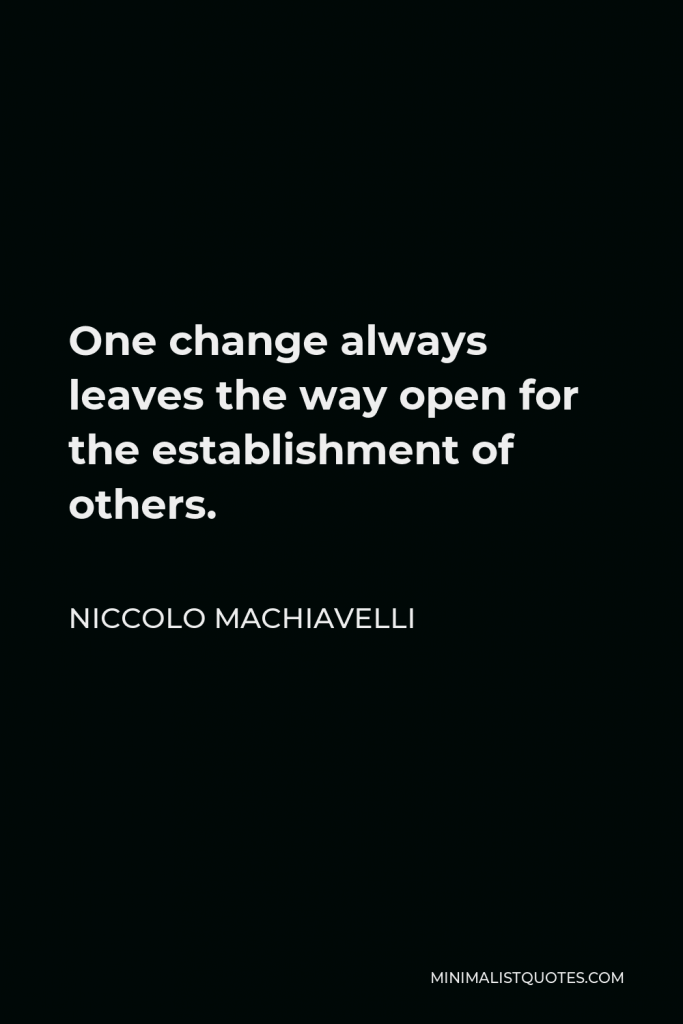 Niccolo Machiavelli Quote - One change always leaves the way open for the establishment of others.