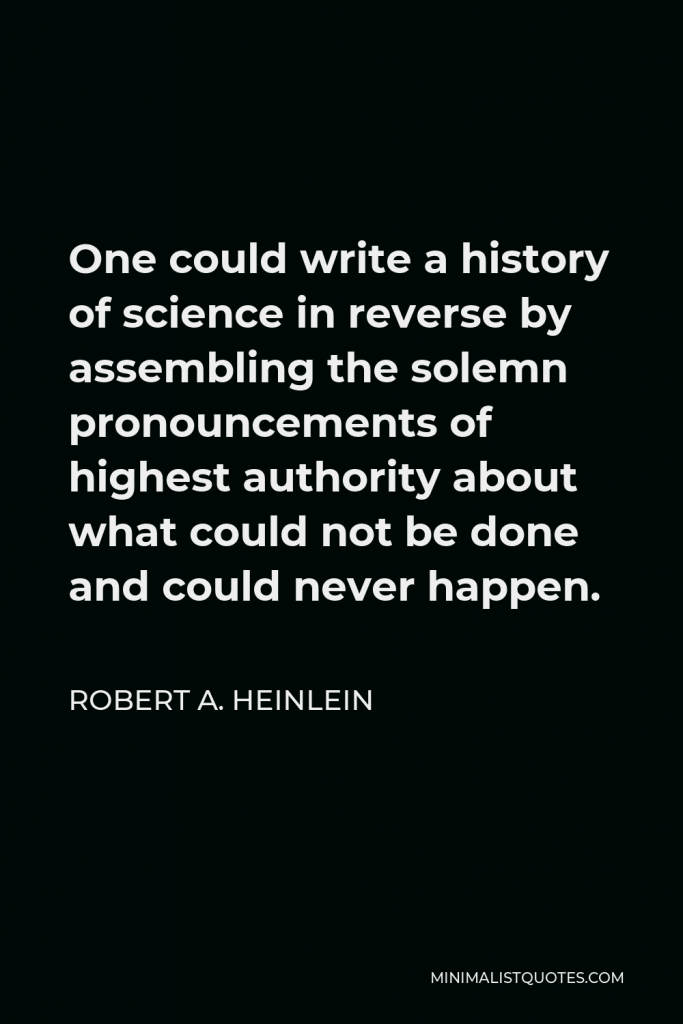 Robert A. Heinlein Quote - One could write a history of science in reverse by assembling the solemn pronouncements of highest authority about what could not be done and could never happen.