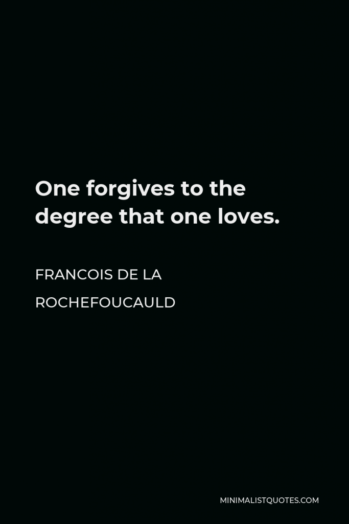 Francois de La Rochefoucauld Quote - One forgives to the degree that one loves.