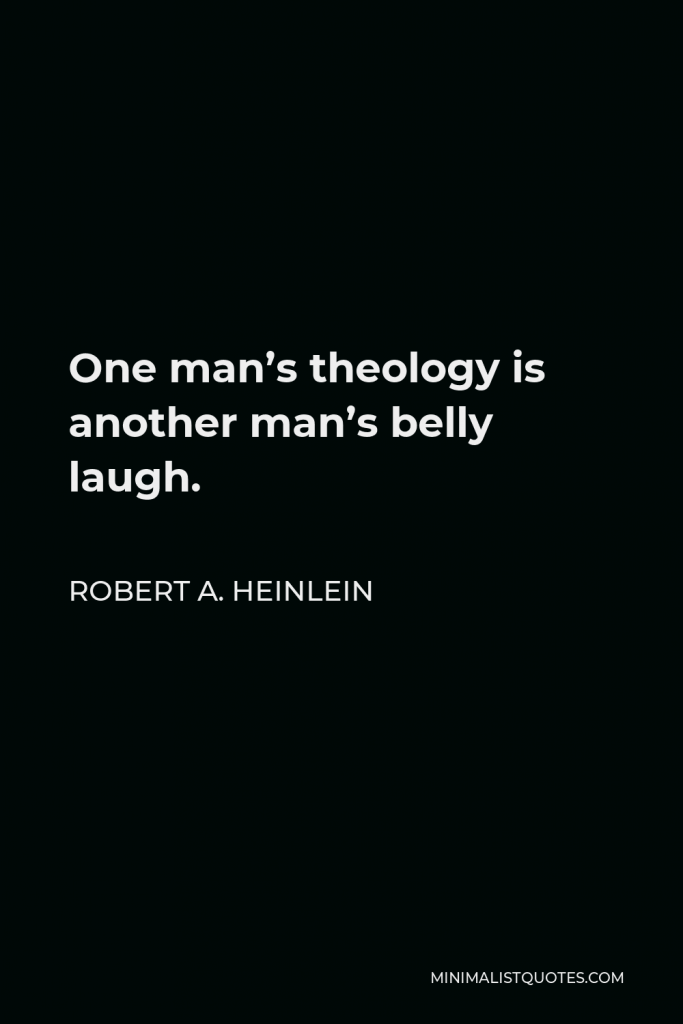 Robert A. Heinlein Quote - One man’s theology is another man’s belly laugh.