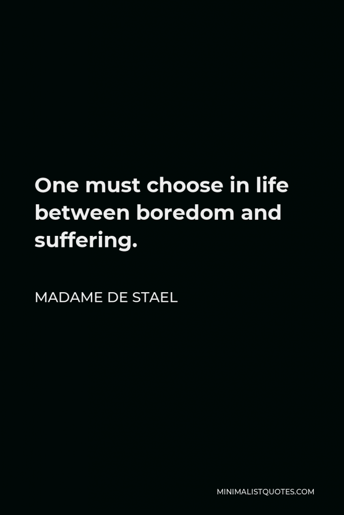 Madame de Stael Quote - One must choose in life between boredom and suffering.