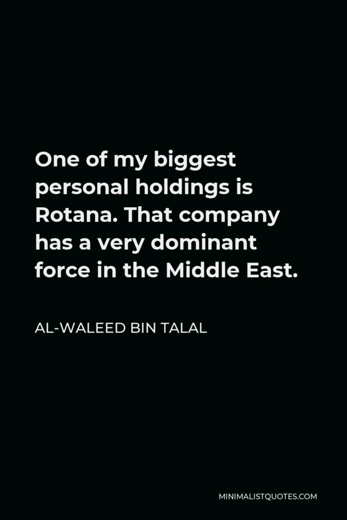 Al-Waleed bin Talal Quote - One of my biggest personal holdings is Rotana. That company has a very dominant force in the Middle East.