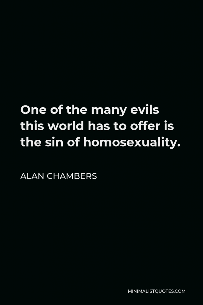 Alan Chambers Quote - One of the many evils this world has to offer is the sin of homosexuality.