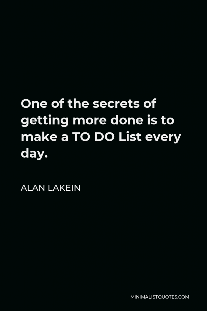 Alan Lakein Quote - One of the secrets of getting more done is to make a TO DO List every day.