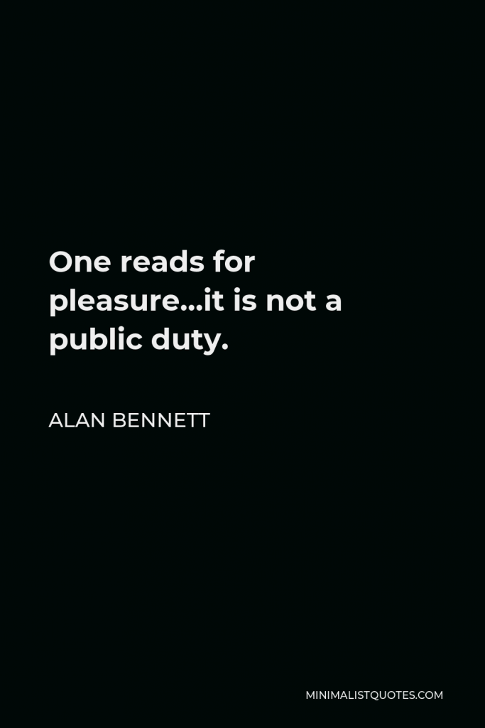 Alan Bennett Quote - One reads for pleasure…it is not a public duty.