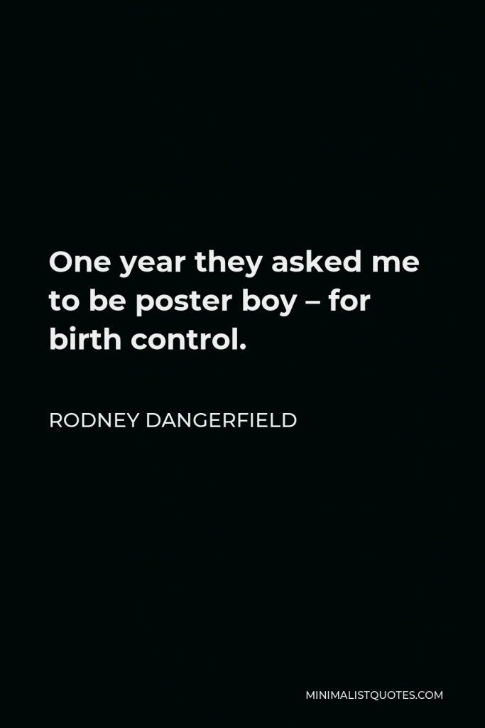 Rodney Dangerfield Quote - One year they asked me to be poster boy – for birth control.