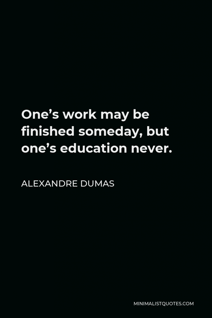 Alexandre Dumas Quote - One’s work may be finished someday, but one’s education never.