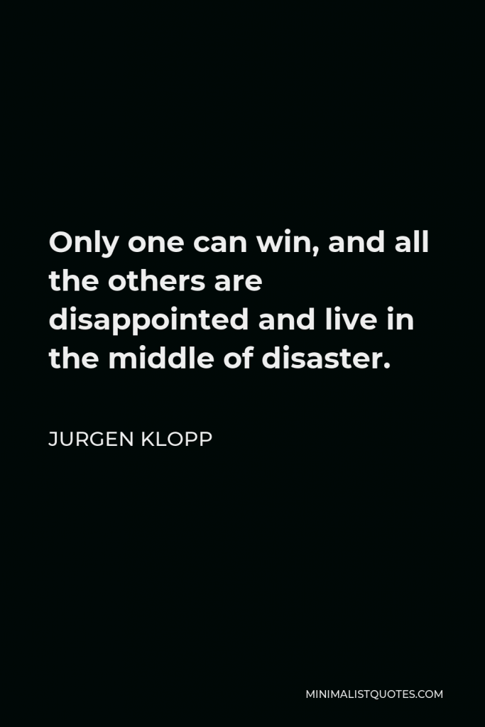 Jurgen Klopp Quote - Only one can win, and all the others are disappointed and live in the middle of disaster.