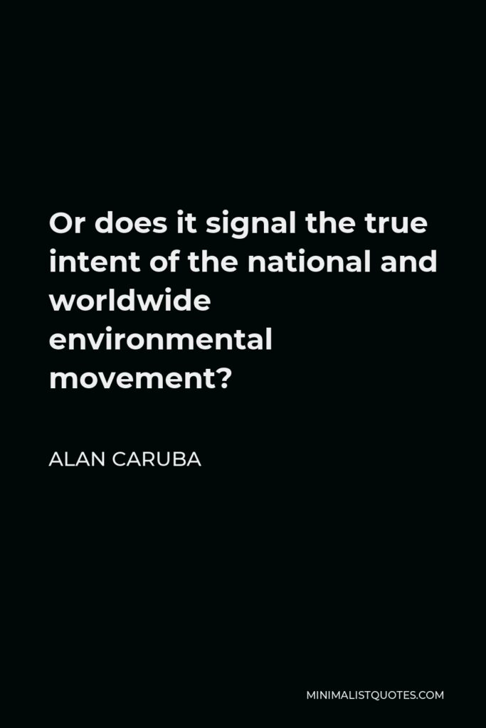 Alan Caruba Quote - Or does it signal the true intent of the national and worldwide environmental movement?