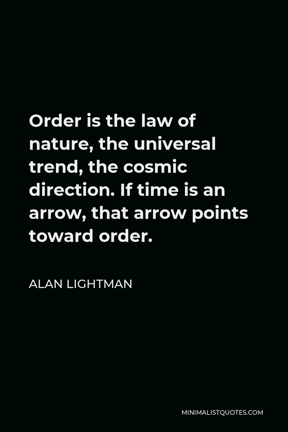 Alan Lightman Quote - Order is the law of nature, the universal trend, the cosmic direction. If time is an arrow, that arrow points toward order.