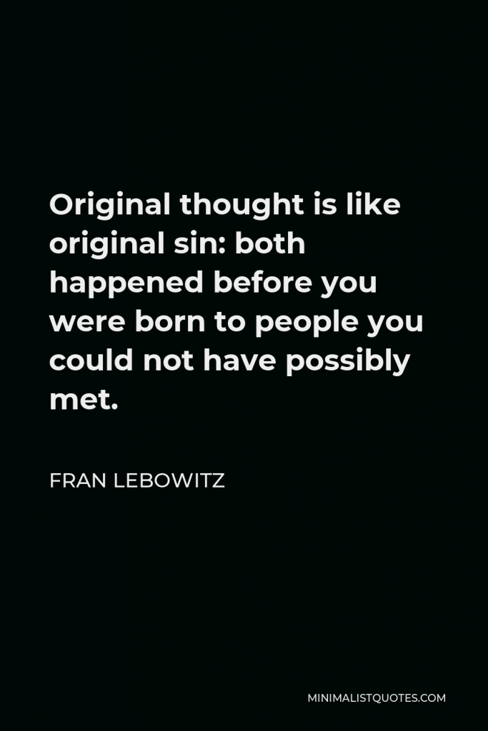 Fran Lebowitz Quote - Original thought is like original sin: both happened before you were born to people you could not have possibly met.